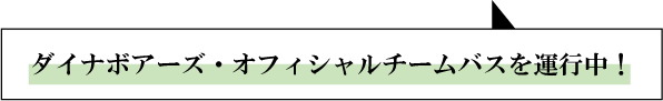 ダイナボアーズ・オフィシャルチームバスを運行中！